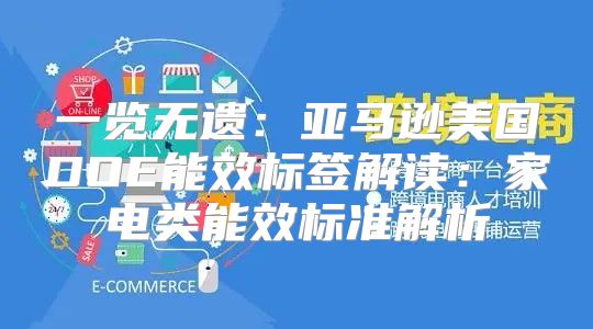 一览无遗：亚马逊美国DOE能效标签解读：家电类能效标准解析