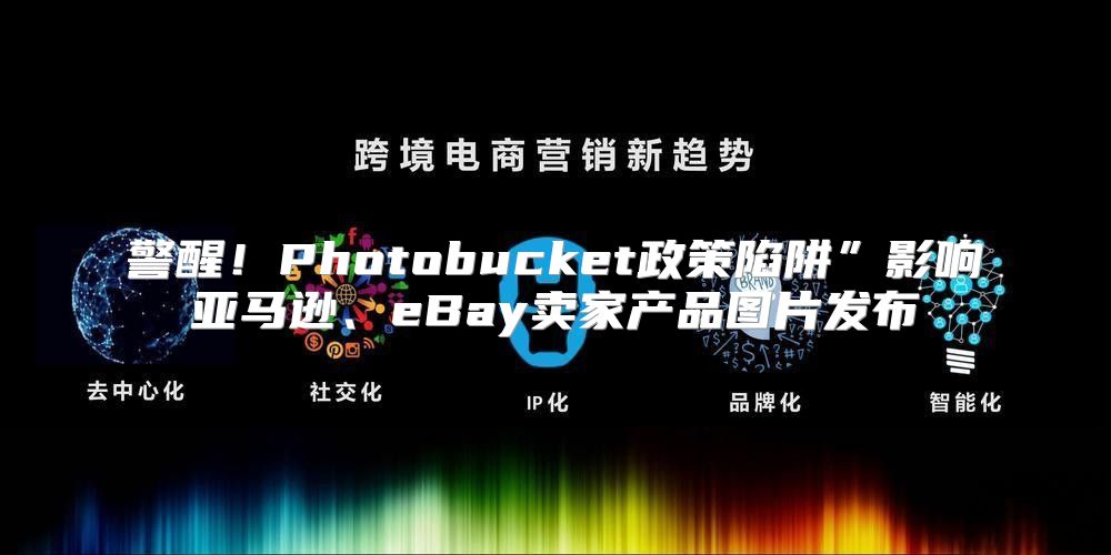 警醒！Photobucket政策陷阱”影响亚马逊、eBay卖家产品图片发布