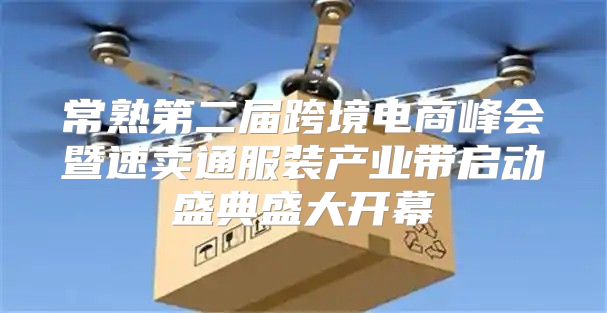 常熟第二届跨境电商峰会暨速卖通服装产业带启动盛典盛大开幕