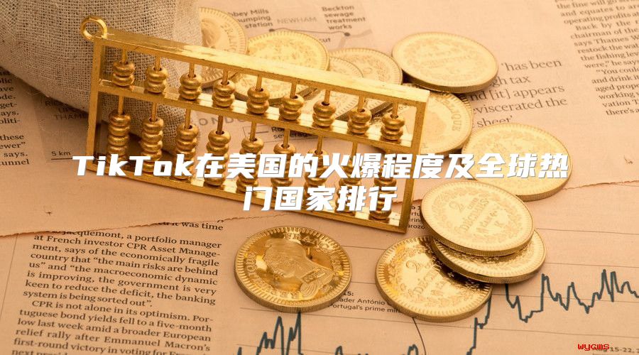 TikTok在美国的火爆程度及全球热门国家排行