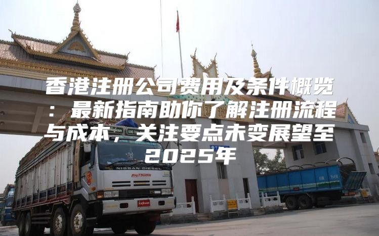 香港注册公司费用及条件概览：最新指南助你了解注册流程与成本，关注要点未变展望至2025年