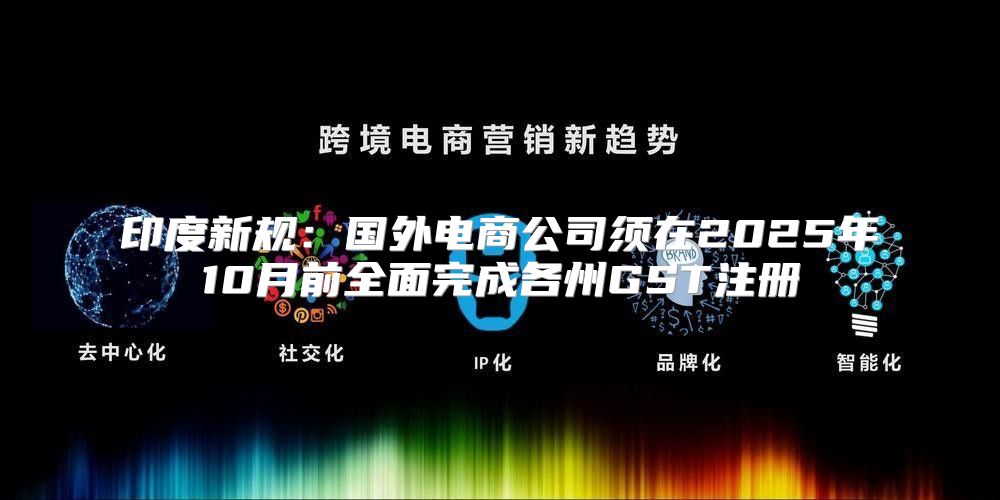 印度新规：国外电商公司须在2025年10月前全面完成各州GST注册