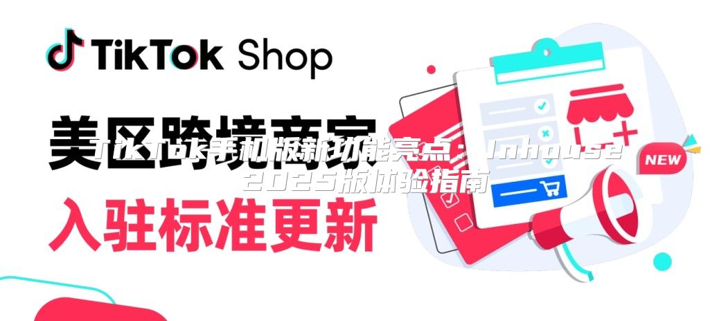 TikTok手机版新功能亮点：Inhouse 2025版体验指南