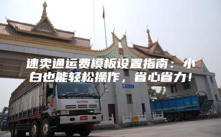 速卖通运费模板设置指南：小白也能轻松操作，省心省力！