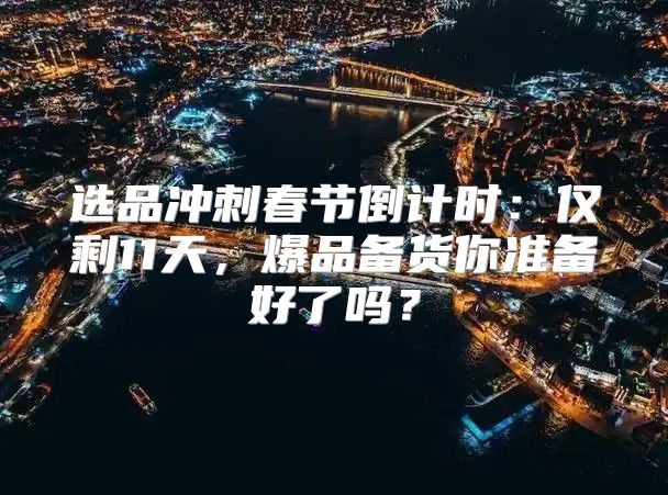 选品冲刺春节倒计时：仅剩11天，爆品备货你准备好了吗？