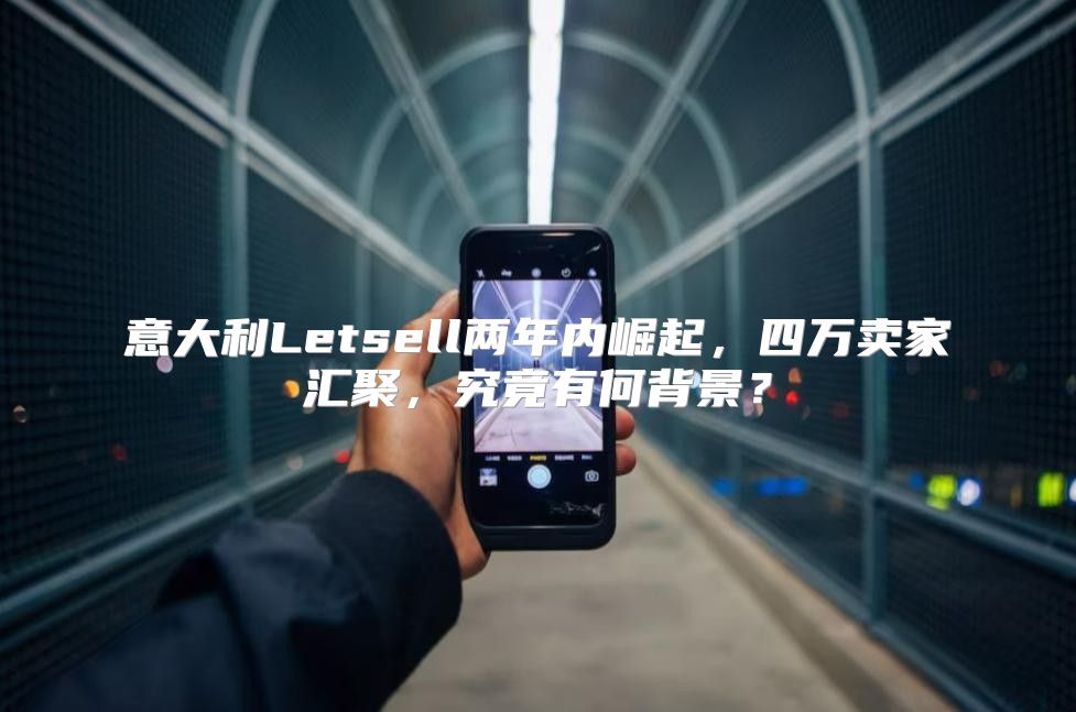 意大利Letsell两年内崛起，四万卖家汇聚，究竟有何背景？