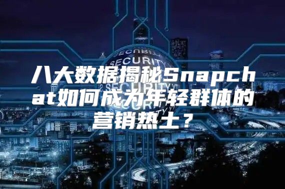 八大数据揭秘Snapchat如何成为年轻群体的营销热土？