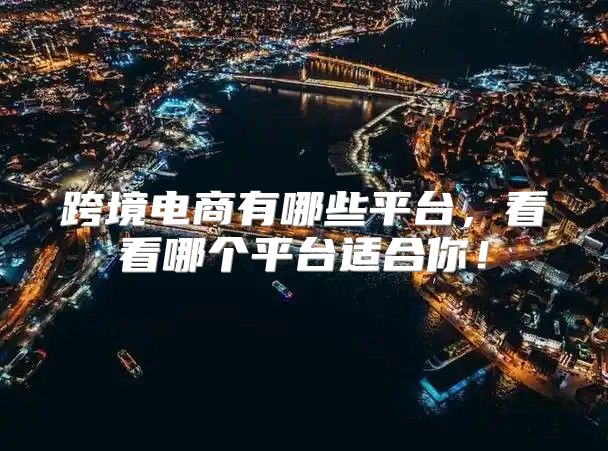 跨境电商有哪些平台，看看哪个平台适合你！