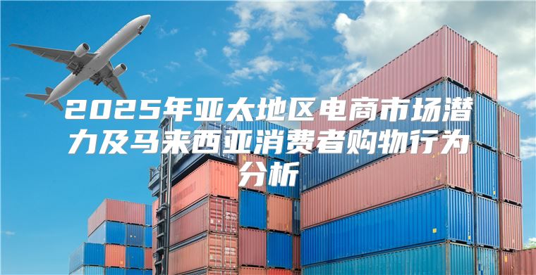 2025年亚太地区电商市场潜力及马来西亚消费者购物行为分析