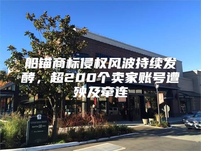 船锚商标侵权风波持续发酵，超200个卖家账号遭殃及牵连