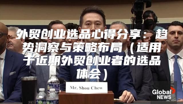 外贸创业选品心得分享：趋势洞察与策略布局适用于近期外贸创业者的选品体会