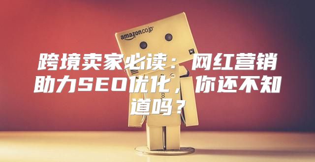 跨境卖家必读：网红营销助力SEO优化，你还不知道吗？
