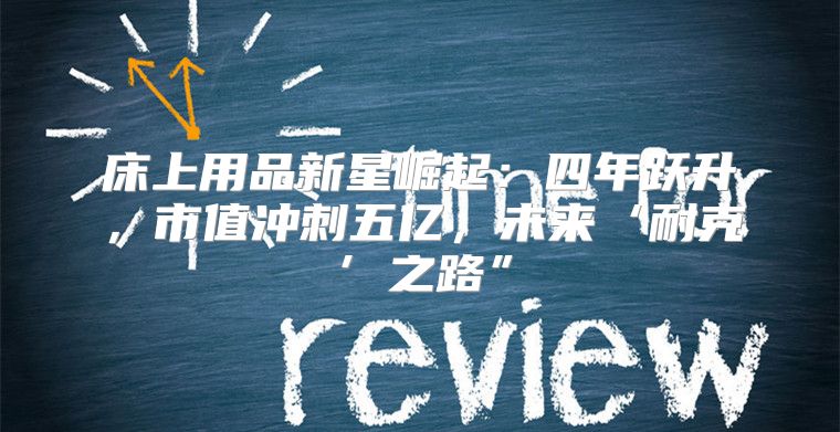 床上用品新星崛起：四年跃升，市值冲刺五亿，未来‘耐克’之路”