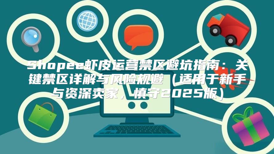 Shopee虾皮运营禁区避坑指南：关键禁区详解与风险规避适用于新手与资深卖家，慎守2025版