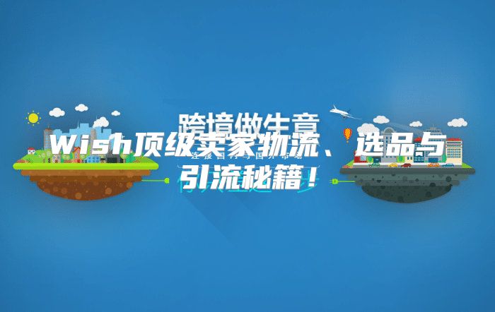 Wish顶级卖家物流、选品与引流秘籍！