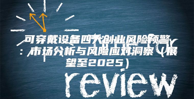 可穿戴设备四大创业风险预警：市场分析与风险应对洞察展望至2025