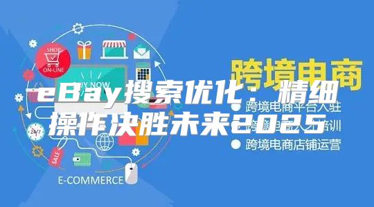 eBay搜索优化：精细操作决胜未来2025