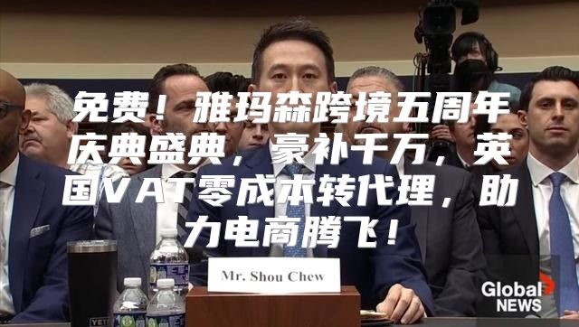 免费！雅玛森跨境五周年庆典盛典，豪补千万，英国VAT零成本转代理，助力电商腾飞！
