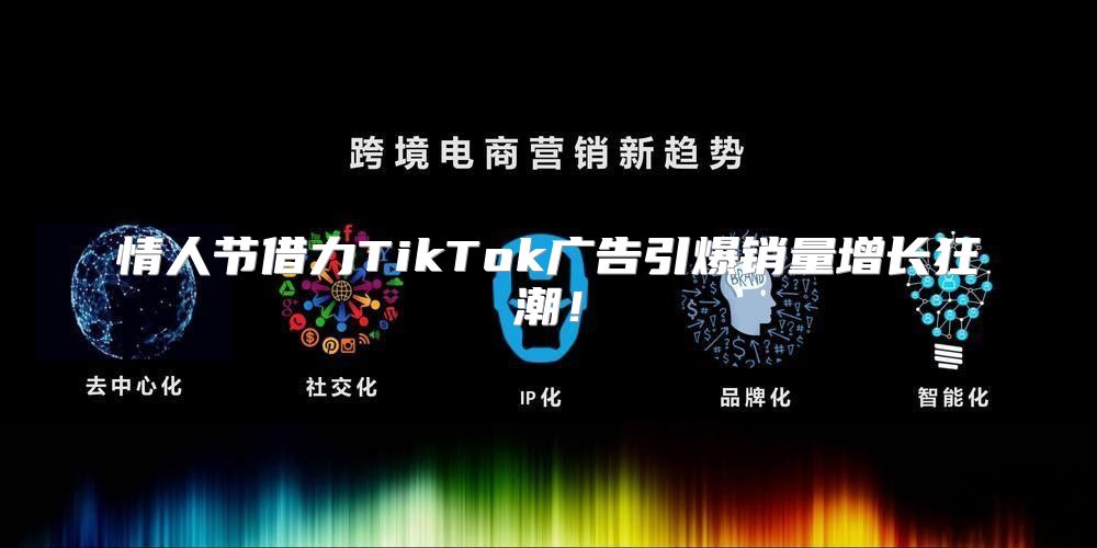 情人节借力TikTok广告引爆销量增长狂潮！