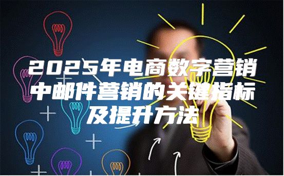 2025年电商数字营销中邮件营销的关键指标及提升方法