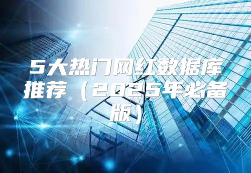 5大热门网红数据库推荐2025年必备版