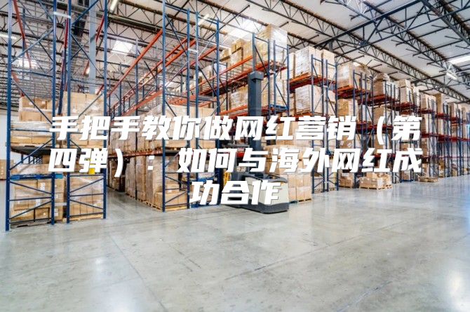 手把手教你做网红营销第四弹：如何与海外网红成功合作