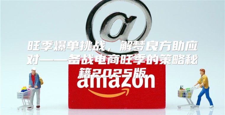 旺季爆单挑战，解梦良方助应对——备战电商旺季的策略秘籍2025版