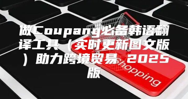 做Coupang必备韩语翻译工具实时更新图文版助力跨境贸易 2025版