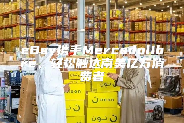 eBay携手Mercadolibre，轻松触达南美亿万消费者