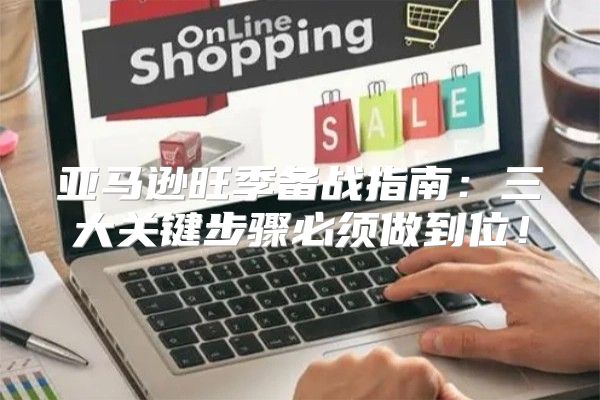 亚马逊旺季备战指南：三大关键步骤必须做到位！