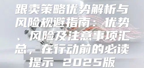 跟卖策略优势解析与风险规避指南：优势、风险及注意事项汇总，在行动前的必读提示 2025版