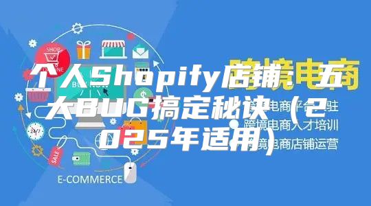 个人Shopify店铺：五大BUG搞定秘诀2025年适用