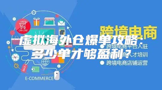 虚拟海外仓爆单攻略：多少单才够盈利？