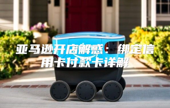 亚马逊开店解惑：绑定信用卡付款卡详解