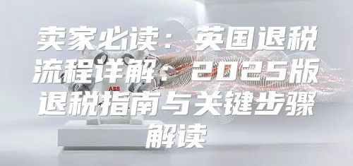 卖家必读：英国退税流程详解：2025版退税指南与关键步骤解读