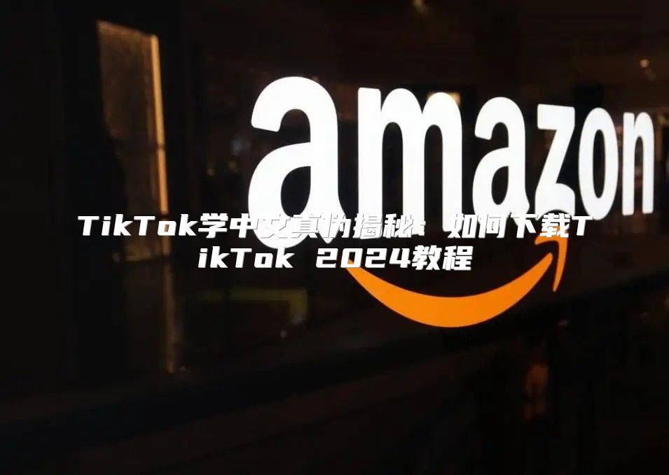 TikTok学中文真伪揭秘：如何下载TikTok 2025教程