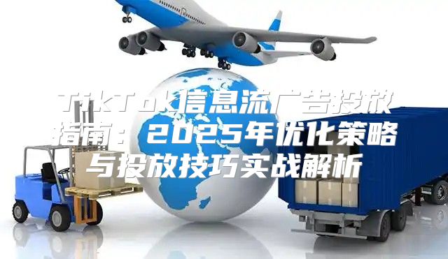 TikTok信息流广告投放指南：2025年优化策略与投放技巧实战解析