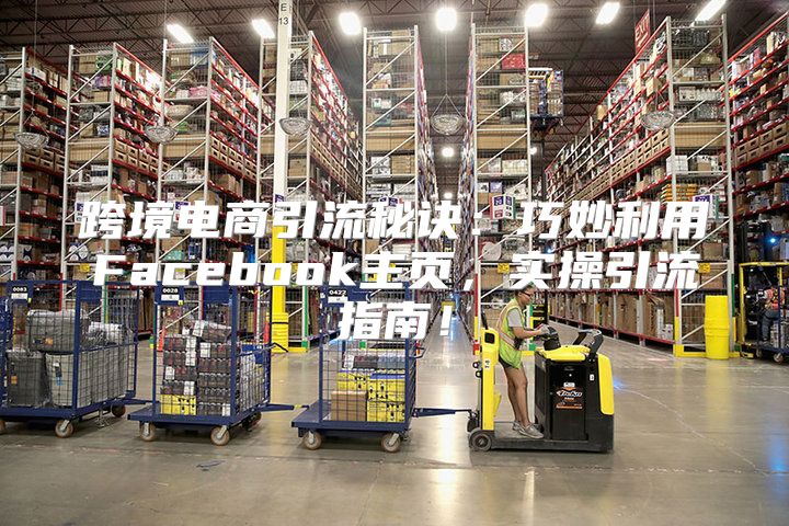 跨境电商引流秘诀：巧妙利用Facebook主页，实操引流指南！