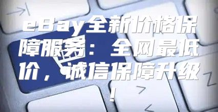 eBay全新价格保障服务：全网最低价，诚信保障升级！