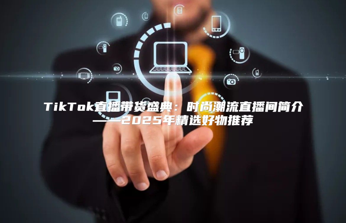 TikTok直播带货盛典：时尚潮流直播间简介——2025年精选好物推荐