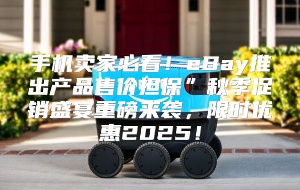 手机卖家必看！eBay推出产品售价担保”秋季促销盛宴重磅来袭，限时优惠2025！