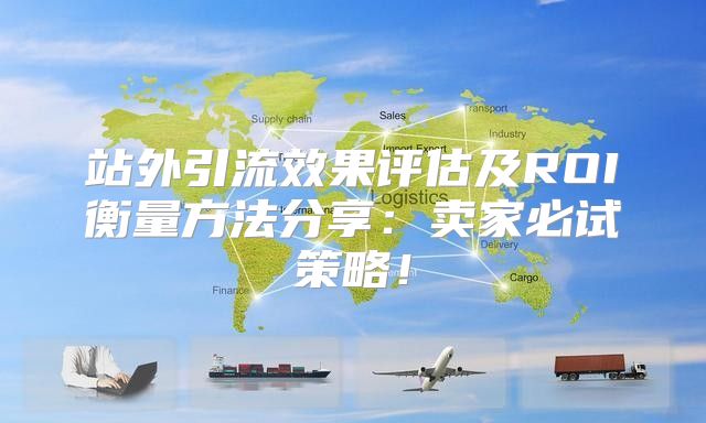 站外引流效果评估及ROI衡量方法分享：卖家必试策略！