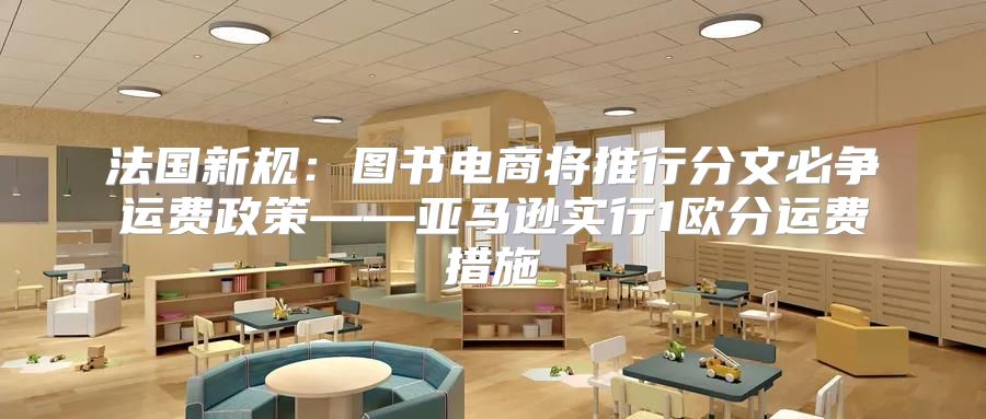 法国新规：图书电商将推行分文必争运费政策——亚马逊实行1欧分运费措施