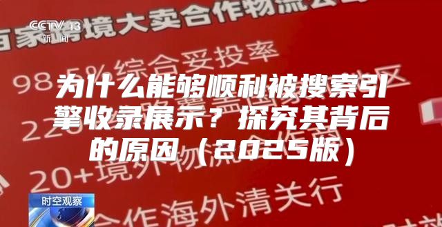 为什么能够顺利被搜索引擎收录展示？探究其背后的原因2025版