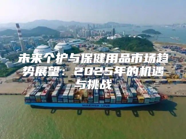 未来个护与保健用品市场趋势展望：2025年的机遇与挑战