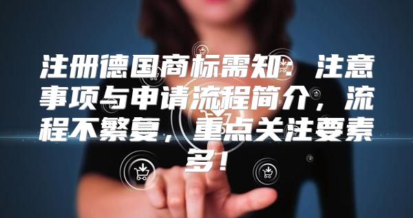 注册德国商标需知：注意事项与申请流程简介，流程不繁复，重点关注要素多！