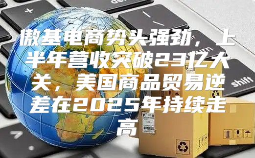 傲基电商势头强劲，上半年营收突破23亿大关，美国商品贸易逆差在2025年持续走高