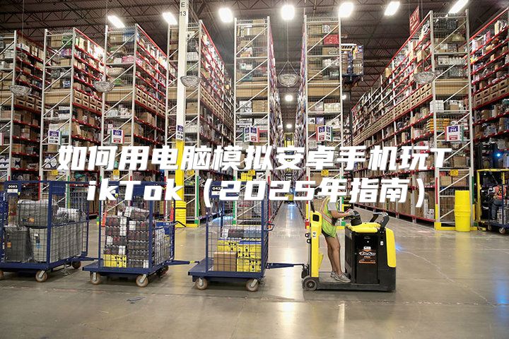 如何用电脑模拟安卓手机玩TikTok2025年指南