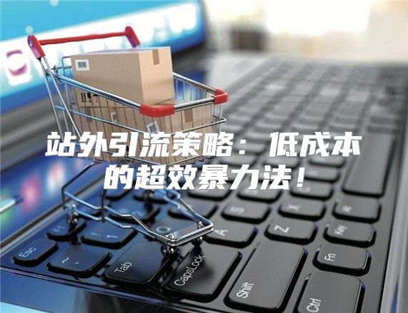 站外引流策略：低成本的超效暴力法！