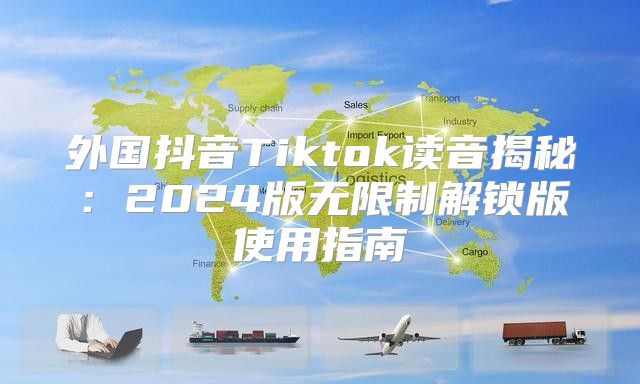 外国抖音Tiktok读音揭秘：2025版无限制解锁版使用指南